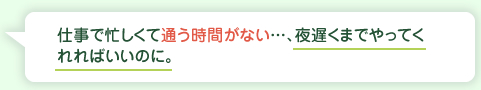 仕事で忙しくて通う時間がない…、夜遅くまでやってくれればいいのに。